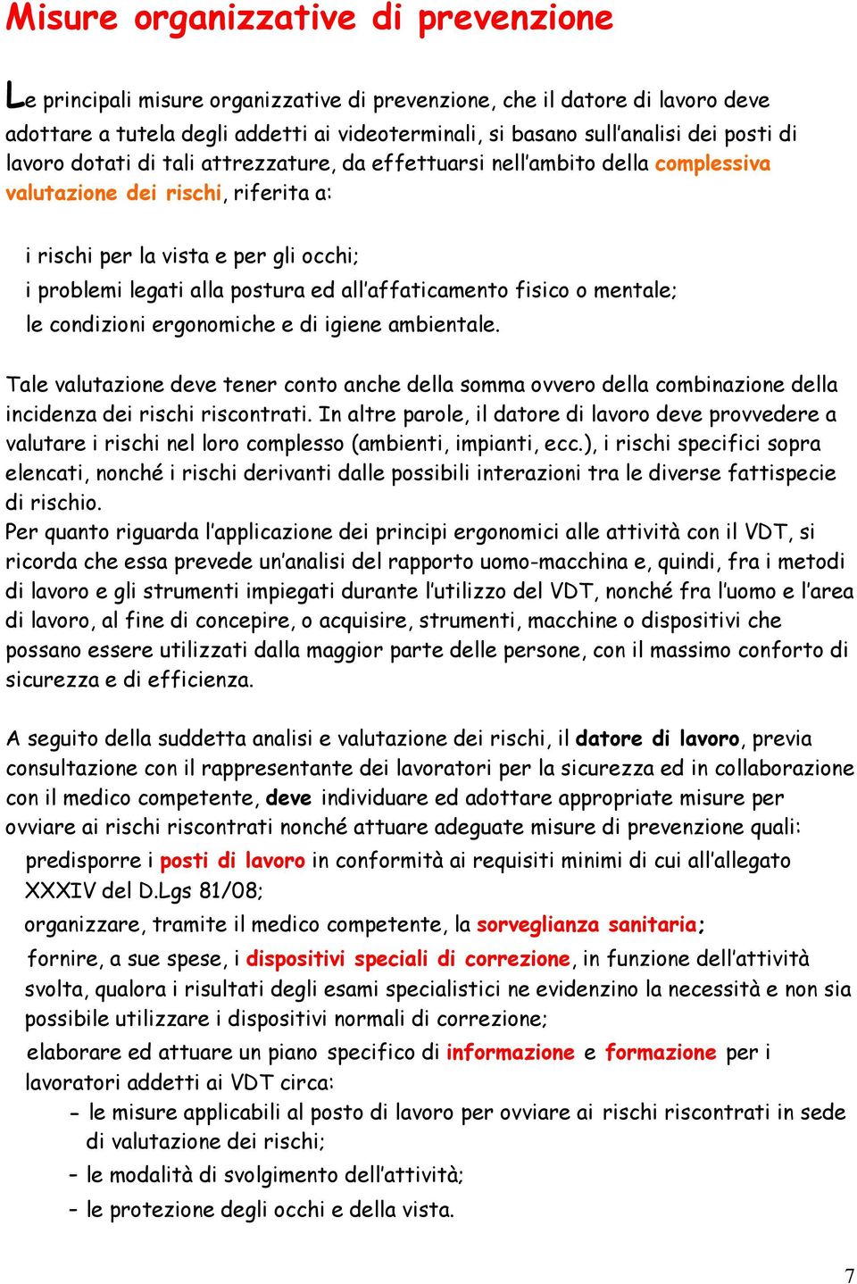 affaticamento fisico o mentale; le condizioni ergonomiche e di igiene ambientale. Tale valutazione deve tener conto anche della somma ovvero della combinazione della incidenza dei rischi riscontrati.