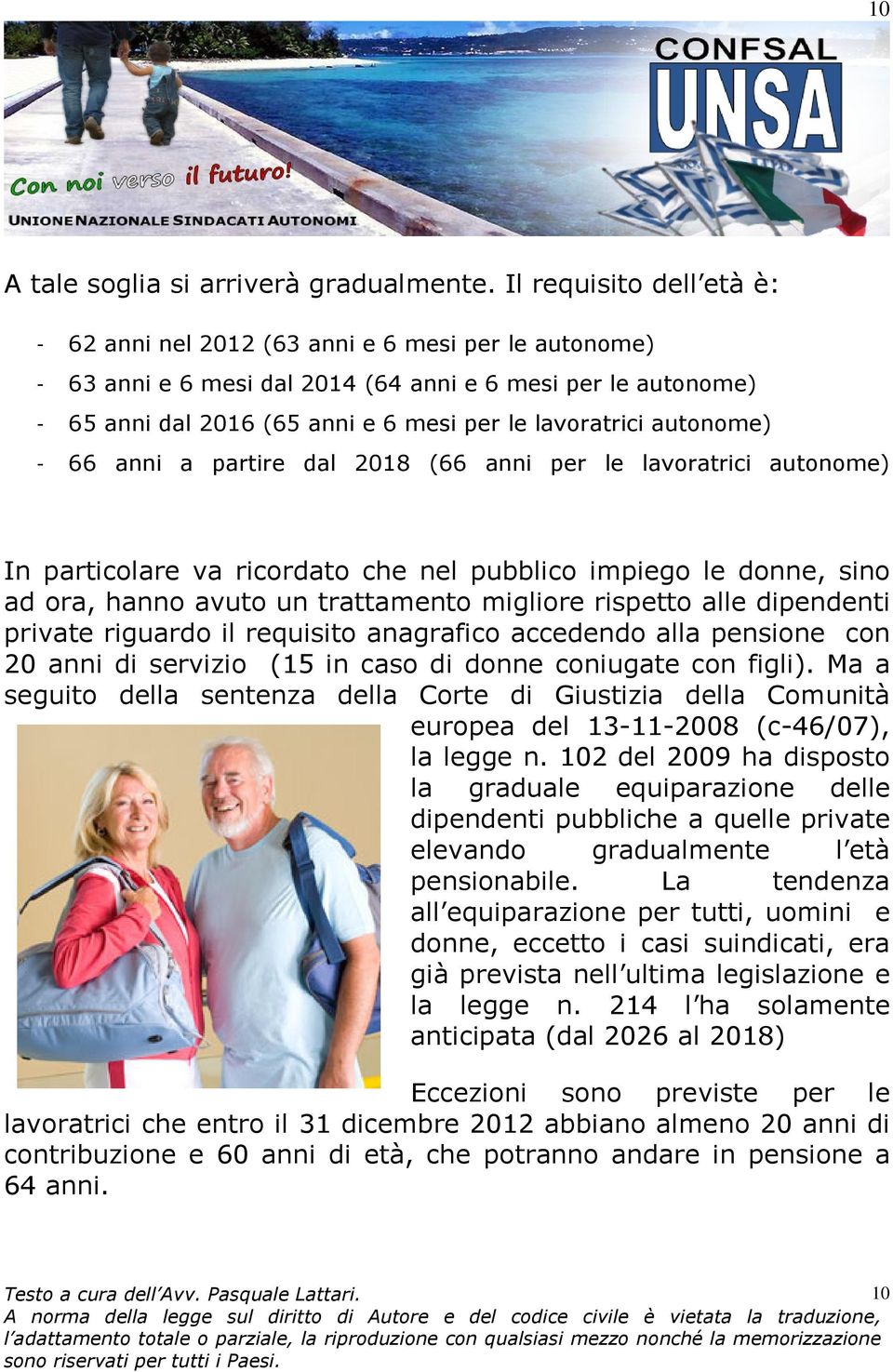 autonome) - 66 anni a partire dal 2018 (66 anni per le lavoratrici autonome) In particolare va ricordato che nel pubblico impiego le donne, sino ad ora, hanno avuto un trattamento migliore rispetto