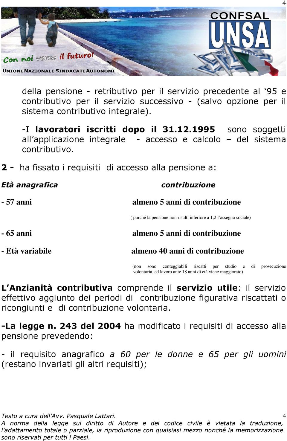 2 - ha fissato i requisiti di accesso alla pensione a: Età anagrafica contribuzione - 57 anni almeno 5 anni di contribuzione ( purché la pensione non risulti inferiore a 1,2 l assegno sociale) - 65