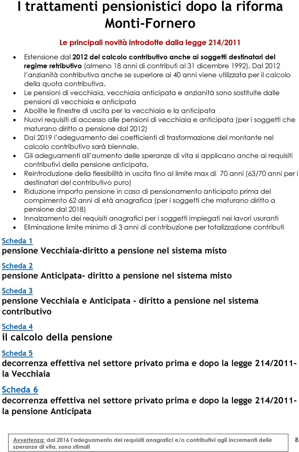 Le pensioni di vecchiaia, vecchiaia anticipata e anzianità sono sostituite dalle pensioni di vecchiaia e anticipata Abolite le finestre di uscita per la vecchiaia e la anticipata Nuovi requisiti di