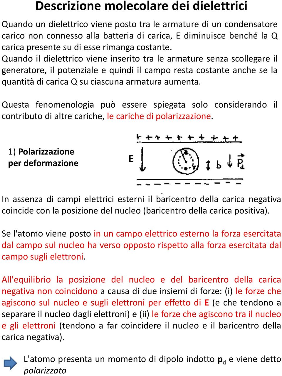 Quando il dielettrico viene inserito tra le armature senza scollegare il generatore, il potenziale e quindi il campo resta costante anche se la quantità di carica Q su ciascuna armatura aumenta.