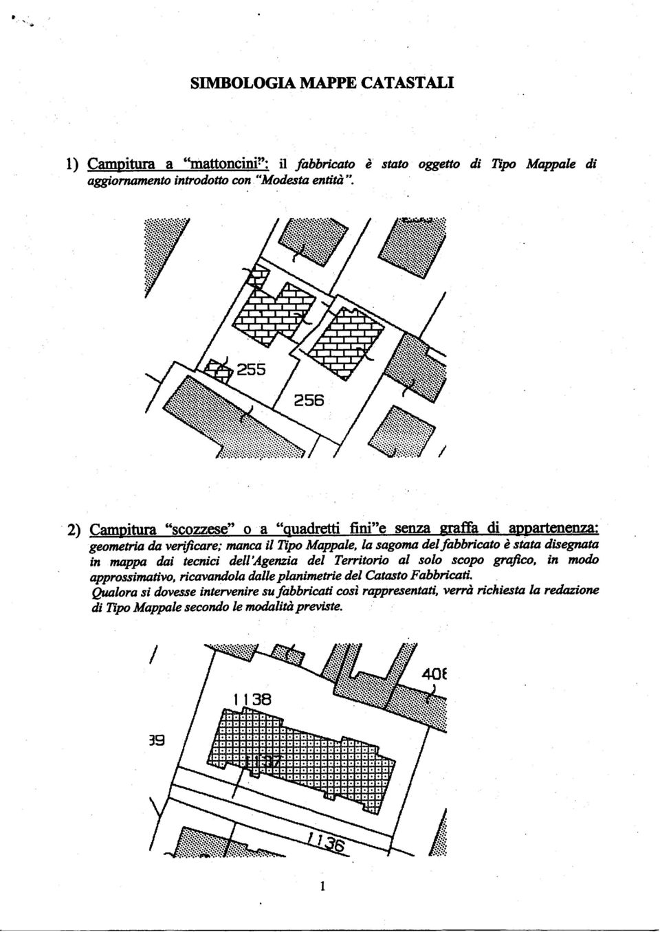 stata disegnata in mappa dai tecnici dell'agenzia del Territorio al solo scopo grafico, in modo approssimativo, ricavandola dalle planimetrie del Catasto