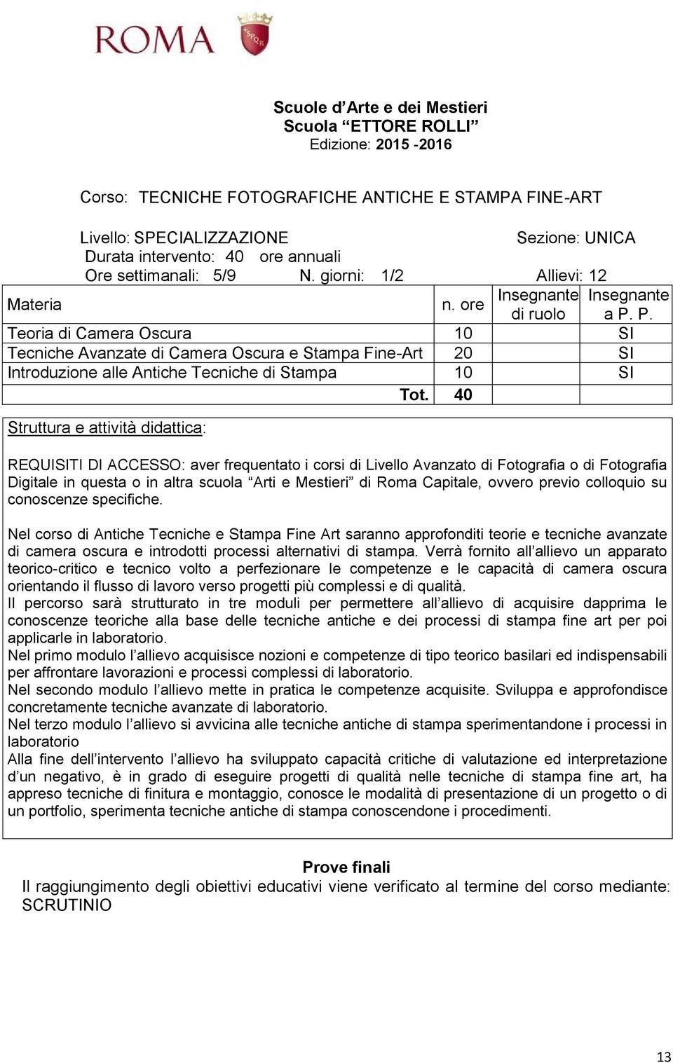 40 REQUISITI DI ACCESSO: aver frequentato i corsi di Livello Avanzato di Fotografia o di Fotografia Digitale in questa o in altra scuola Arti e Mestieri di Roma Capitale, ovvero previo colloquio su