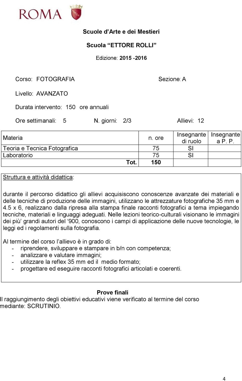 5 x 6, realizzano dalla ripresa alla stampa finale racconti fotografici a tema impiegando tecniche, materiali e linguaggi adeguati.