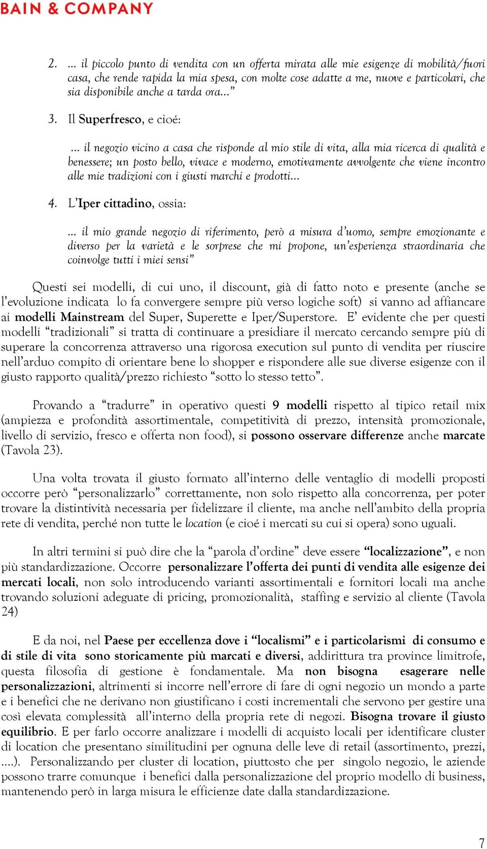 .. il negozio vicino a casa che risponde al mio stile di vita, alla mia ricerca di qualità e benessere; un posto bello, vivace e moderno, emotivamente avvolgente che viene incontro alle mie