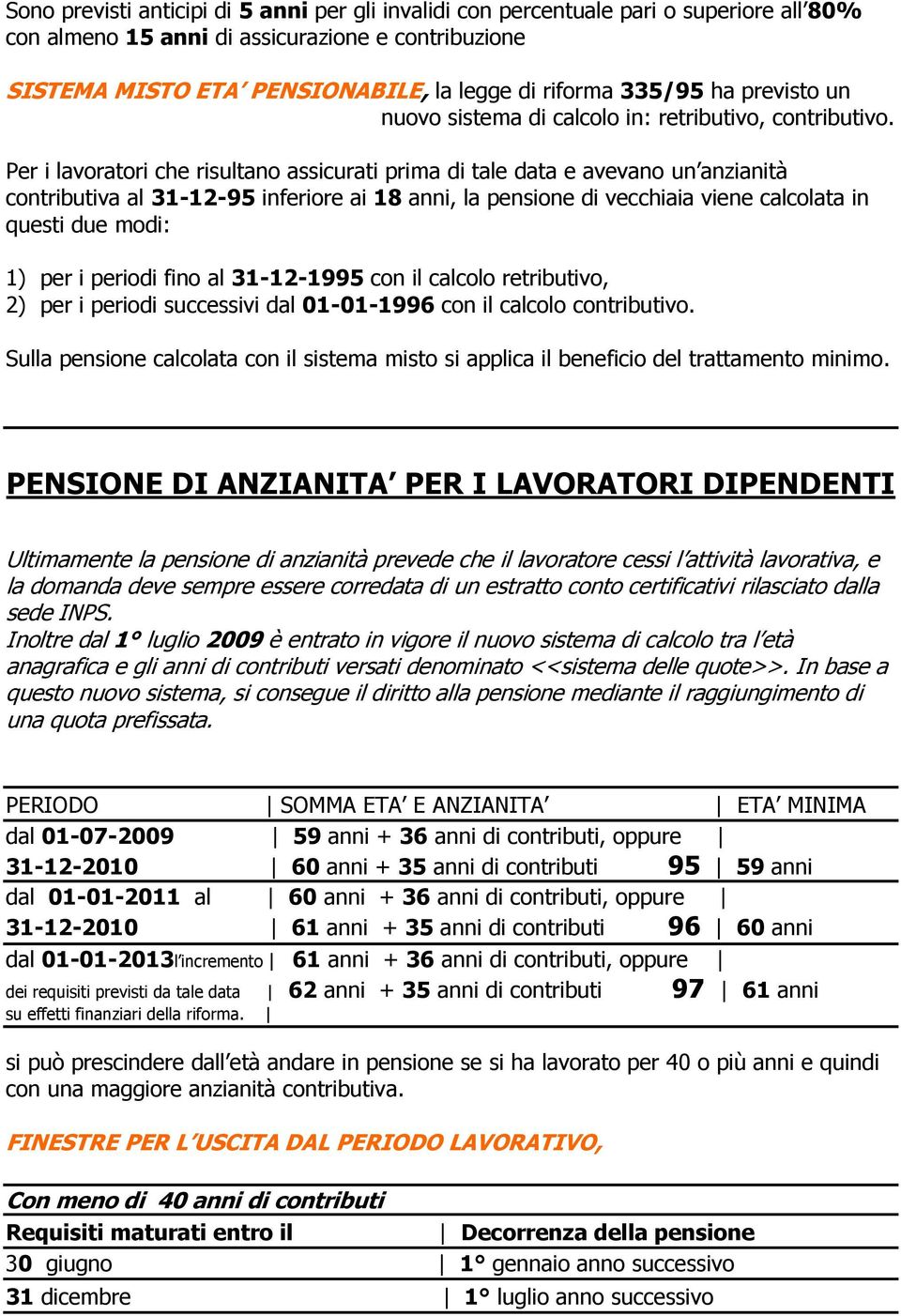 Per i lavoratori che risultano assicurati prima di tale data e avevano un anzianità contributiva al 31-12-95 inferiore ai 18 anni, la pensione di vecchiaia viene calcolata in questi due modi: 1) per