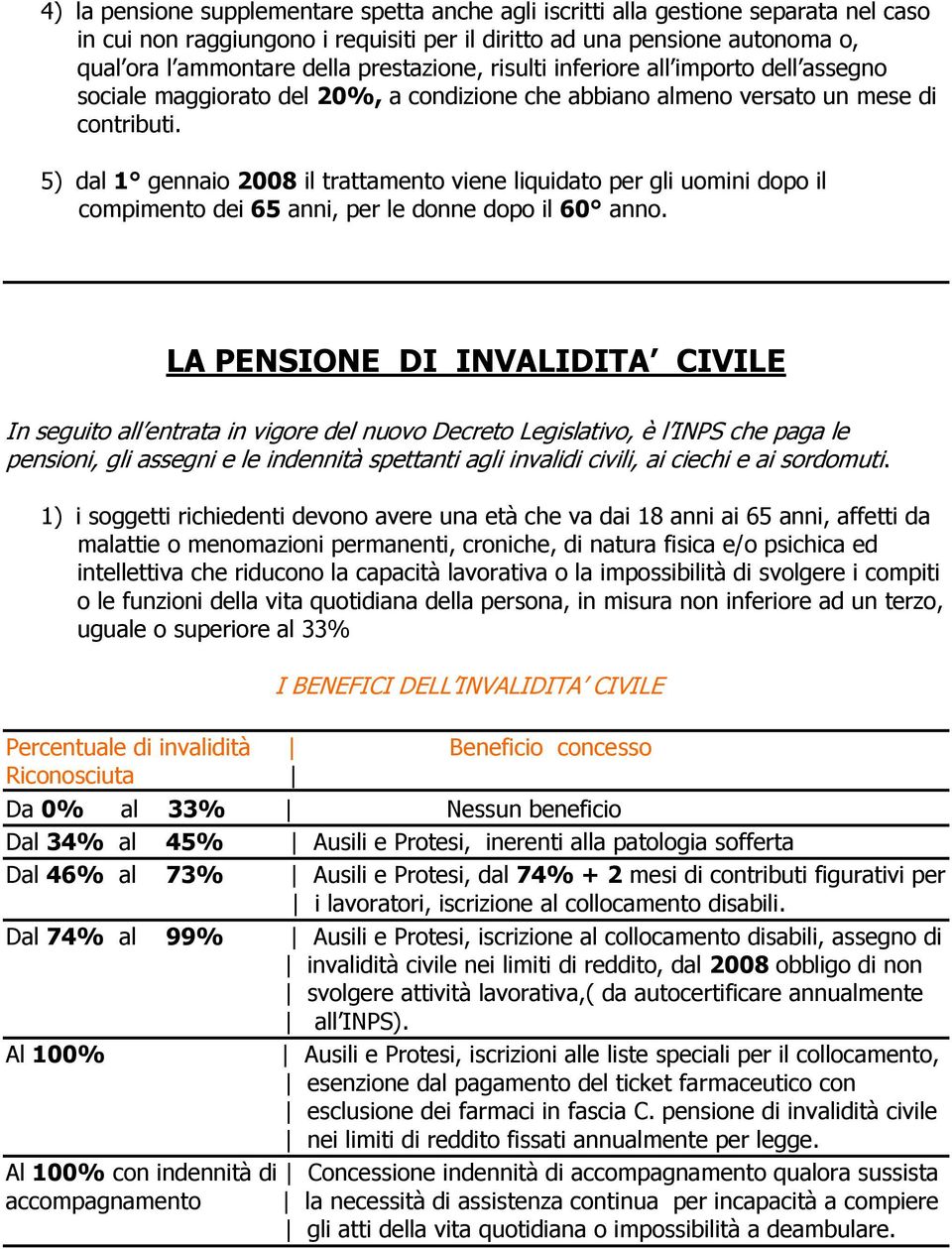 5) dal 1 gennaio 2008 il trattamento viene liquidato per gli uomini dopo il compimento dei 65 anni, per le donne dopo il 60 anno.