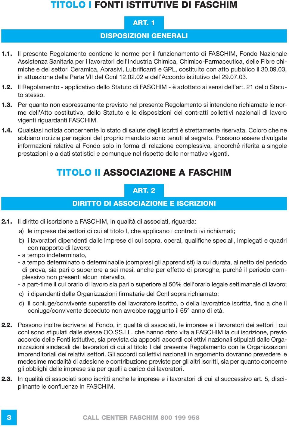 1. Il presente Regolamento contiene le norme per il funzionamento di FASCHIM, Fondo Nazionale Assistenza Sanitaria per i lavoratori dell Industria Chimica, Chimico-Farmaceutica, delle Fibre chimiche