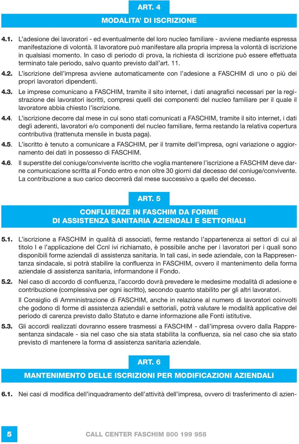 In caso di periodo di prova, la richiesta di iscrizione può essere effettuata terminato tale periodo, salvo quanto previsto dall art. 11. 4.2.