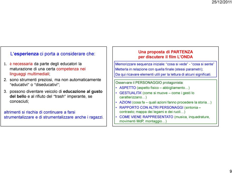 possono diventare veicolo di educazione al gusto del bello e al rifiuto del trash imperante, se conosciuti; altrimenti si rischia di continuare a farsi strumentalizzare e di strumentalizzare anche i