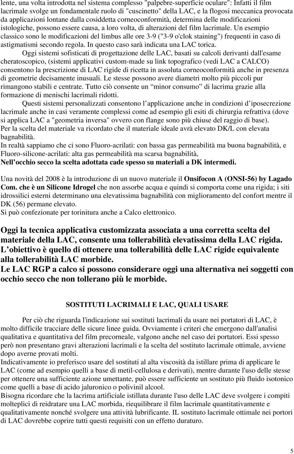 Un esempio classico sono le modificazioni del limbus alle ore 3-9 ("3-9 o'clok staining") frequenti in caso di astigmatismi secondo regola. In questo caso sarà indicata una LAC torica.