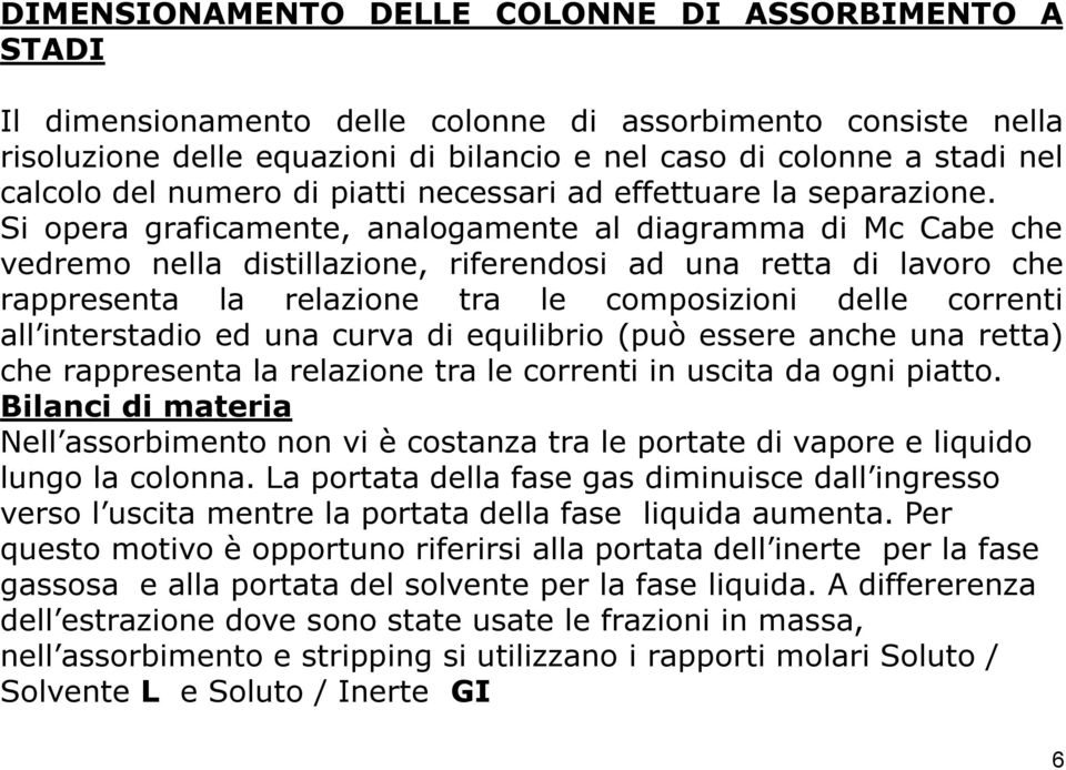 Si opera graficamente, analogamente al diagramma di Mc Cabe che vedremo nella distillazione, riferendosi ad una retta di lavoro che rappresenta la relazione tra le composizioni delle correnti all