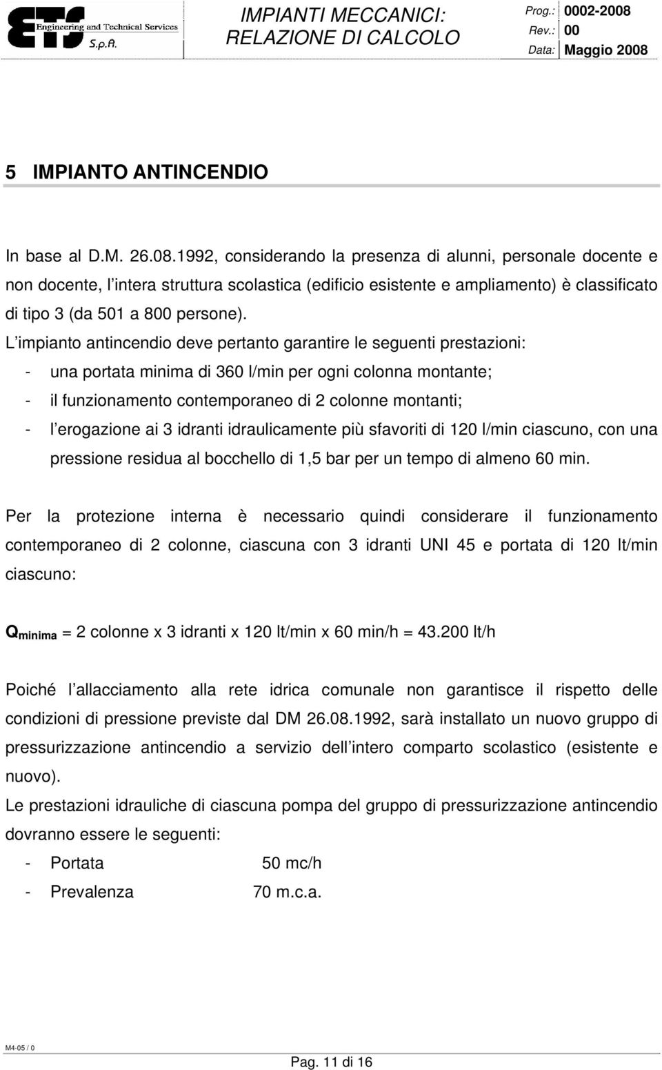 L impianto antincendio deve pertanto garantire le seguenti prestazioni: - una portata minima di 360 l/min per ogni colonna montante; - il funzionamento contemporaneo di 2 colonne montanti; - l