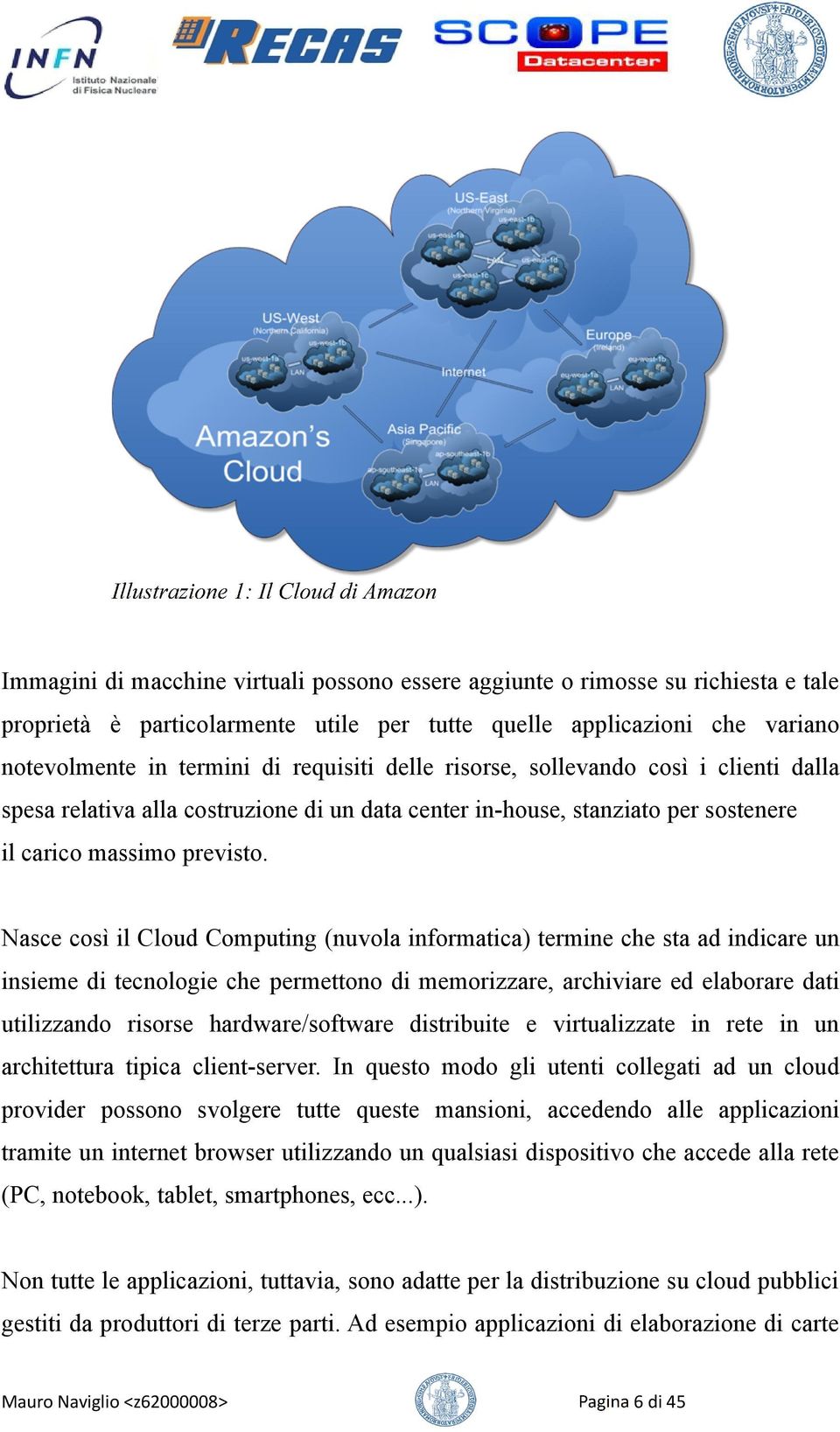 Nasce così il Cloud Computing (nuvola informatica) termine che sta ad indicare un insieme di tecnologie che permettono di memorizzare, archiviare ed elaborare dati utilizzando risorse