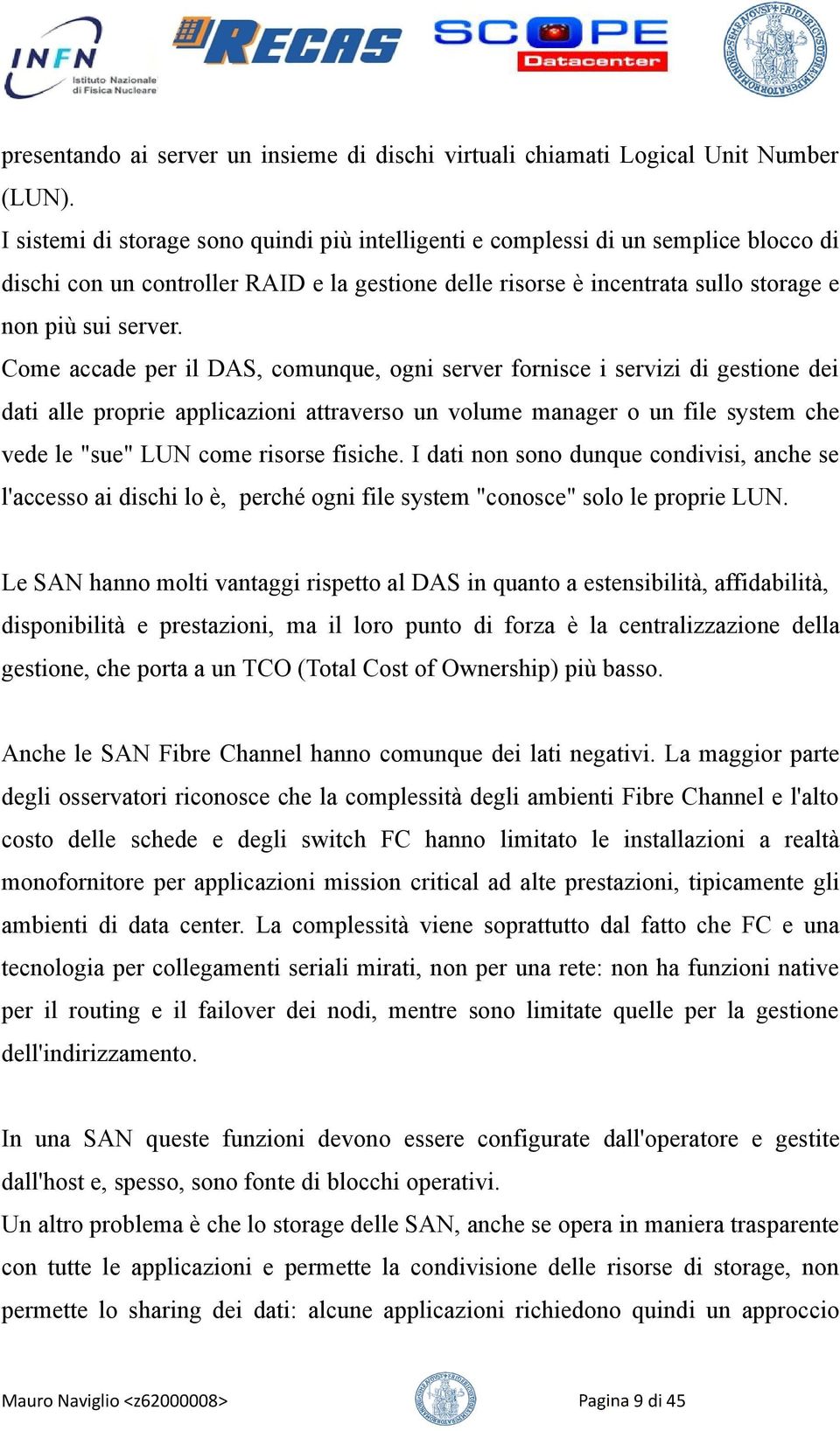 Come accade per il DAS, comunque, ogni server fornisce i servizi di gestione dei dati alle proprie applicazioni attraverso un volume manager o un file system che vede le "sue" LUN come risorse