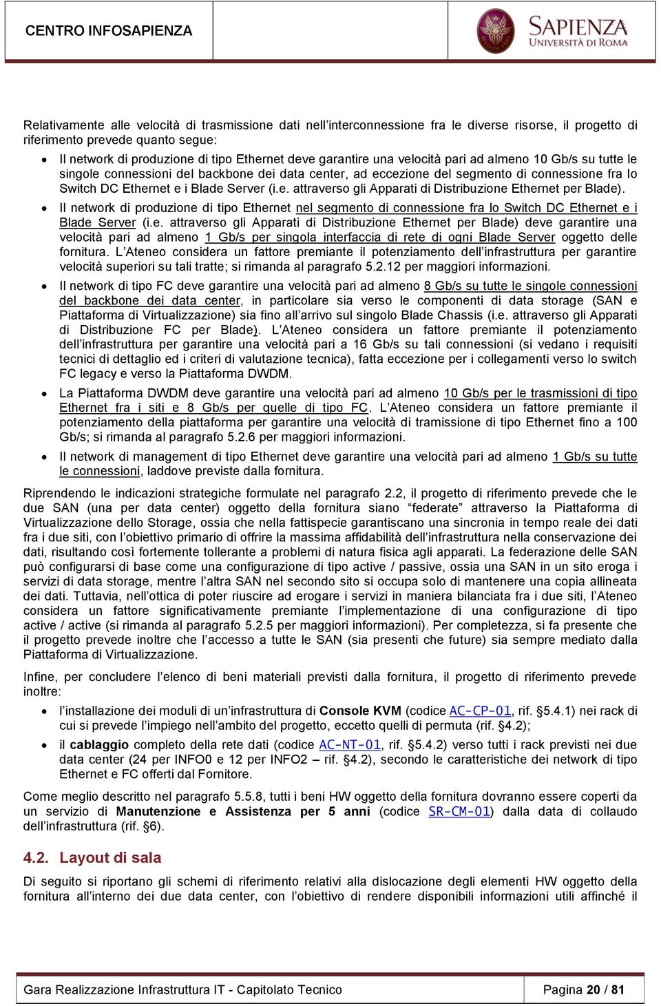 Il network di produzione di tipo Ethernet nel segmento di connessione fra lo Switch DC Ethernet e i Blade Server (i.e. attraverso gli Apparati di Distribuzione Ethernet per Blade) deve garantire una velocità pari ad almeno 1 Gb/s per singola interfaccia di rete di ogni Blade Server oggetto delle fornitura.