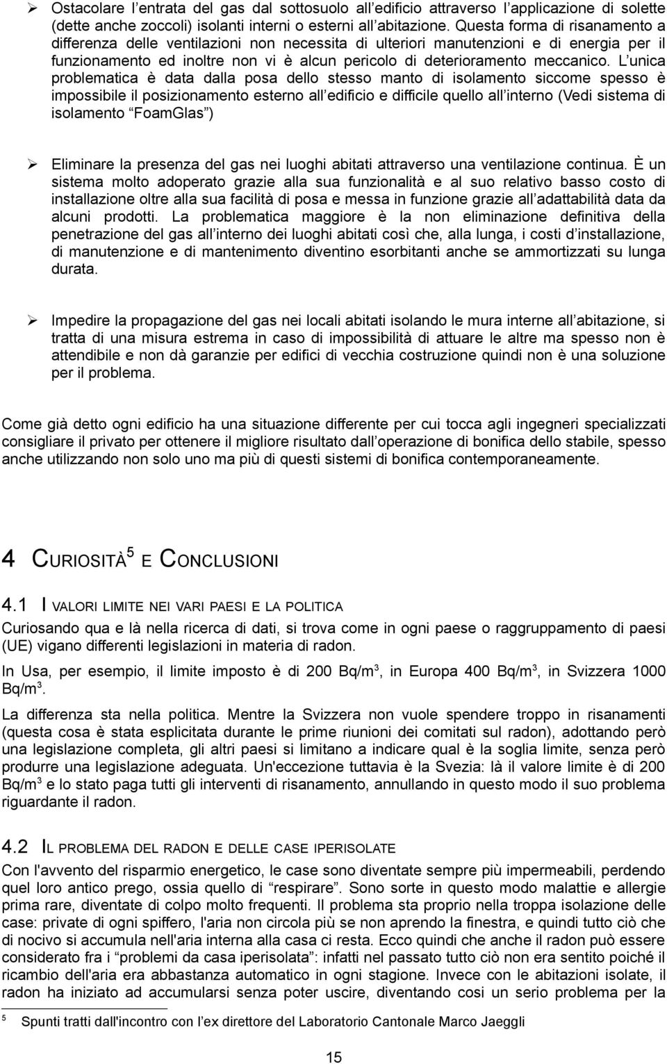 L unica problematica è data dalla posa dello stesso manto di isolamento siccome spesso è impossibile il posizionamento esterno all edificio e difficile quello all interno (Vedi sistema di isolamento