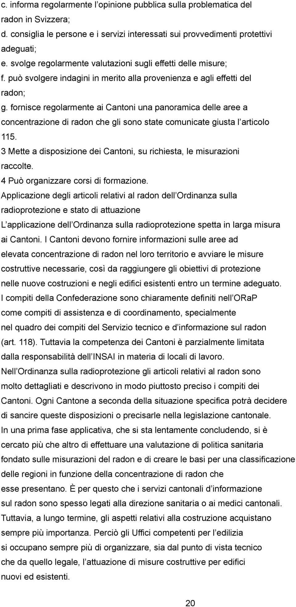 fornisce regolarmente ai Cantoni una panoramica delle aree a concentrazione di radon che gli sono state comunicate giusta l articolo 115.