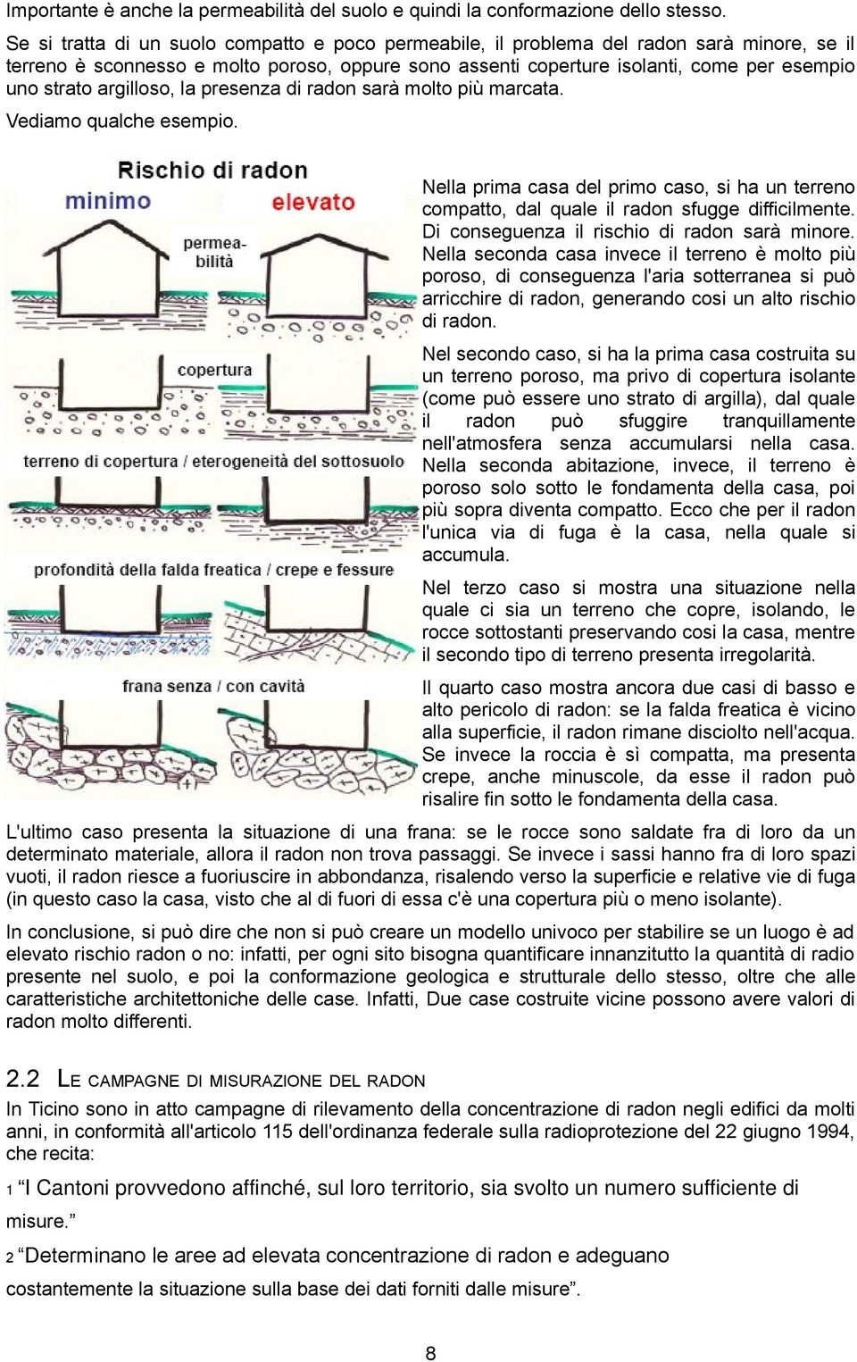 argilloso, la presenza di radon sarà molto più marcata. Vediamo qualche esempio. Nella prima casa del primo caso, si ha un terreno compatto, dal quale il radon sfugge difficilmente.