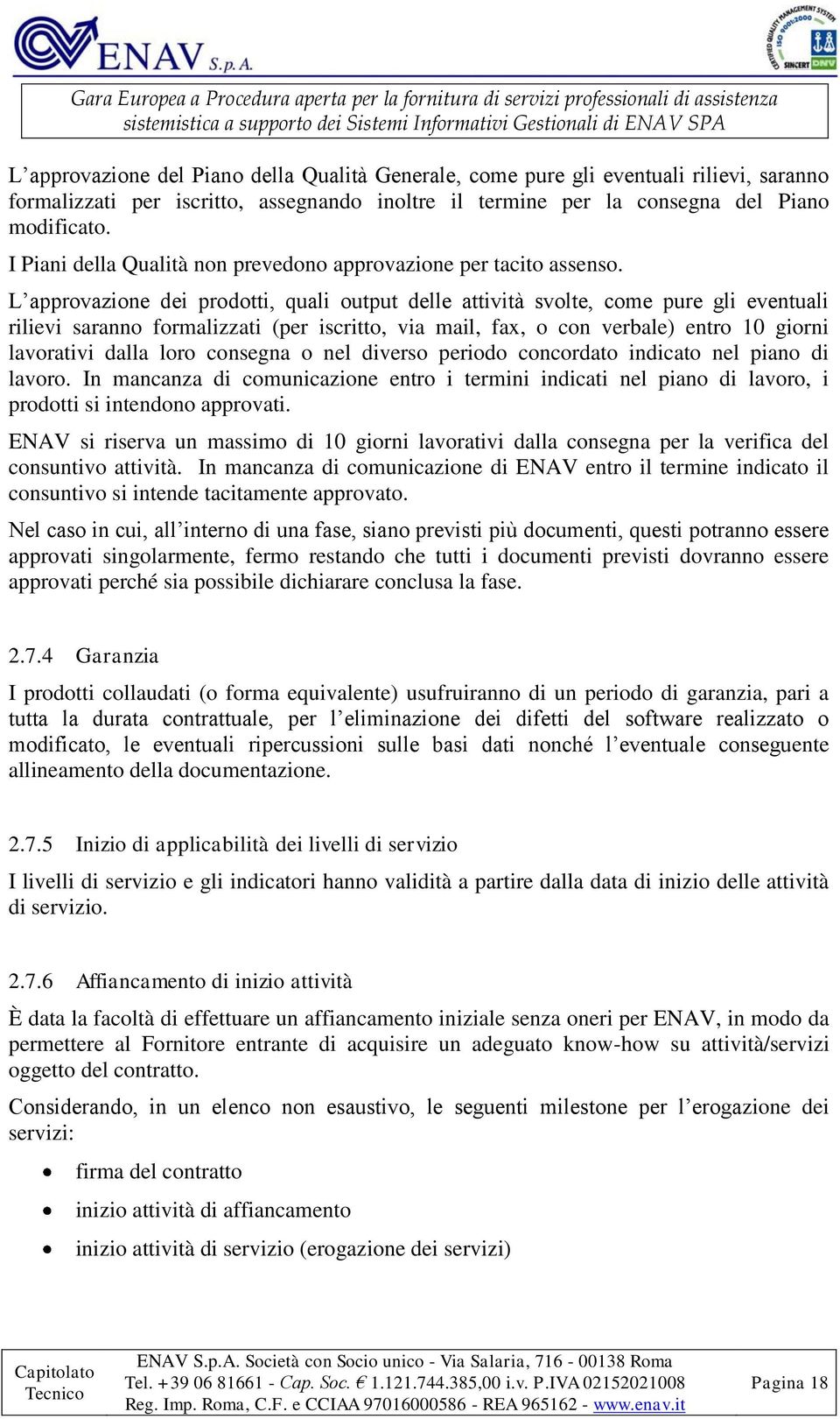 L approvazione dei prodotti, quali output delle attività svolte, come pure gli eventuali rilievi saranno formalizzati (per iscritto, via mail, fax, o con verbale) entro 10 giorni lavorativi dalla