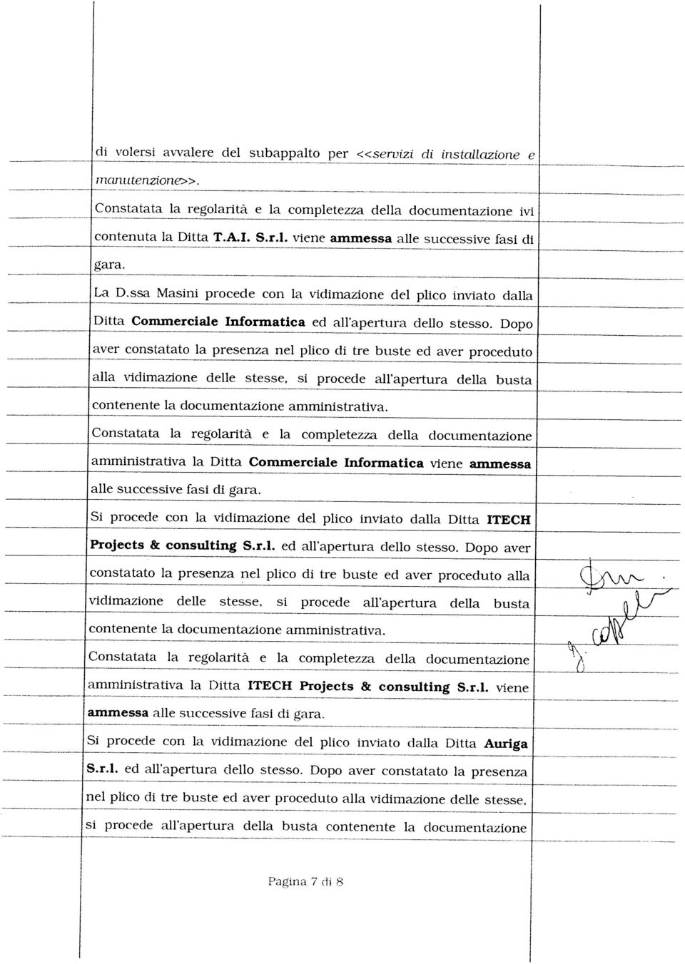 Dopo aver constatato la presenza Si procede con la vidimazione del plico inviato dalla Ditta Auriga ammessa alle successive fasi cli gara. amministrativa la Ditta ITECH Projeets & consulting S.r.l. viene Constatata la regolarità e la completezza della documentazione contenente la documentazione amministrativa.