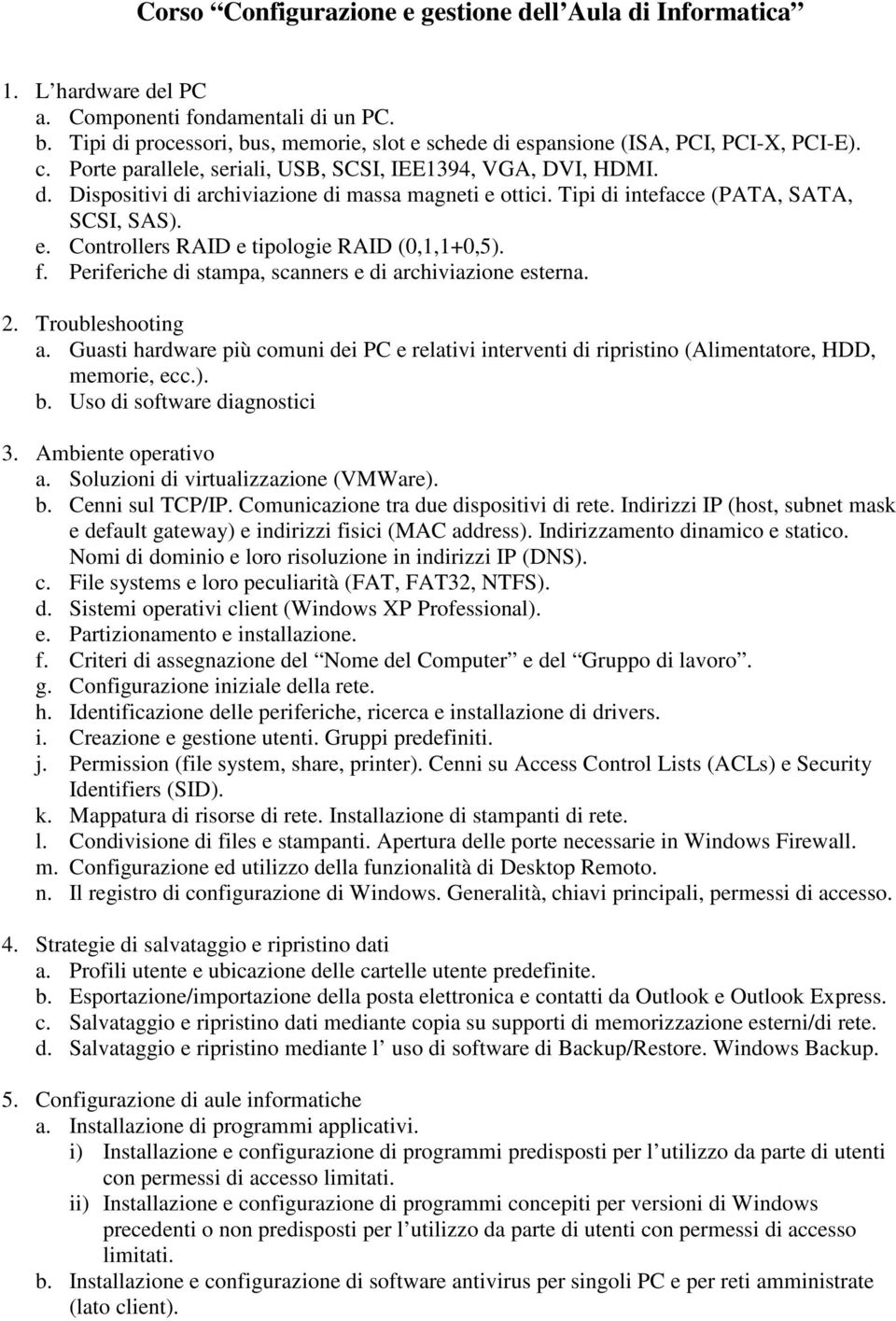 Tipi di intefacce (PATA, SATA, SCSI, SAS). e. Controllers RAID e tipologie RAID (0,1,1+0,5). f. Periferiche di stampa, scanners e di archiviazione esterna. 2. Troubleshooting a.