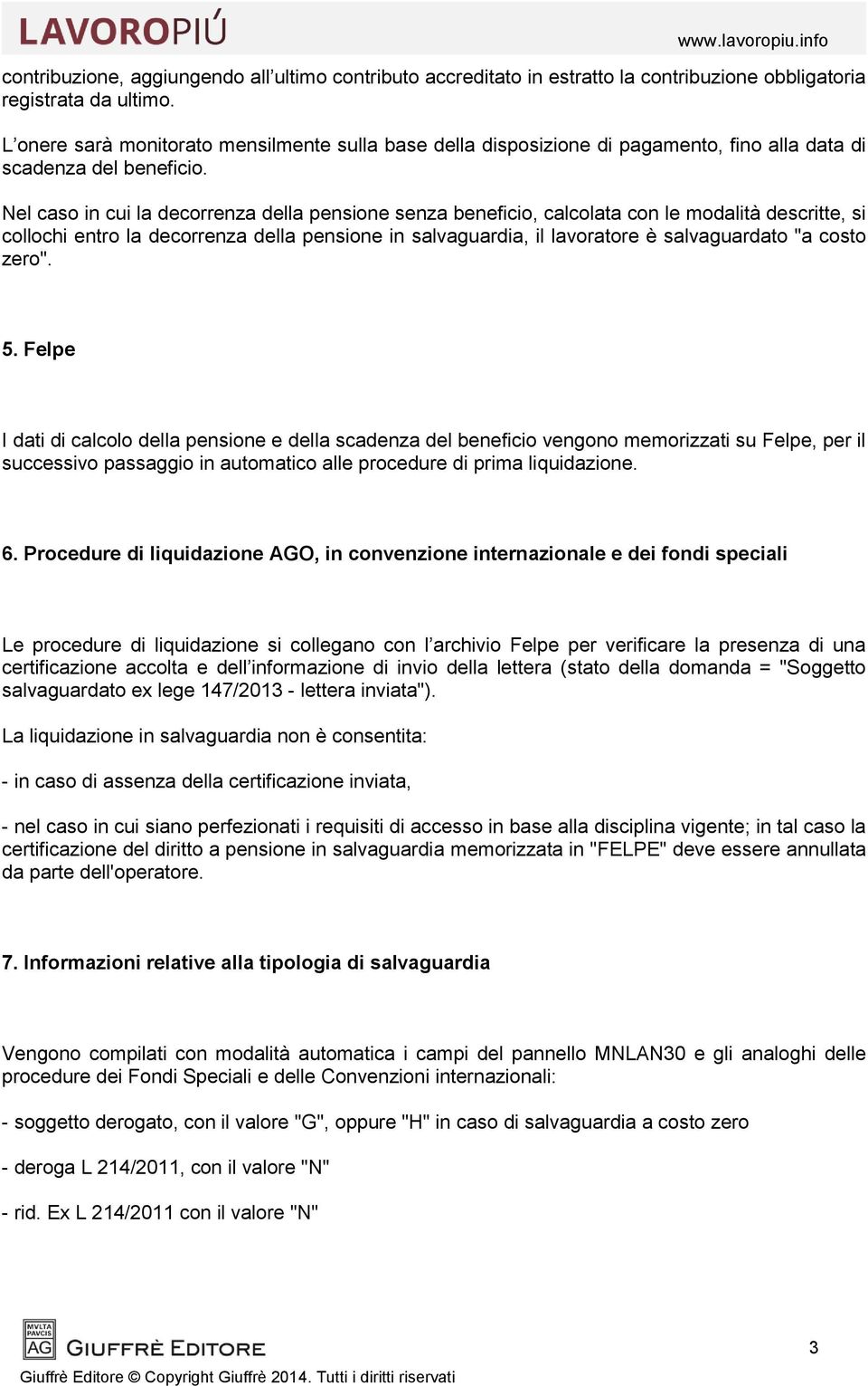 Nel caso in cui la decorrenza della pensione senza beneficio, calcolata con le modalità descritte, si collochi entro la decorrenza della pensione in salvaguardia, il lavoratore è salvaguardato "a