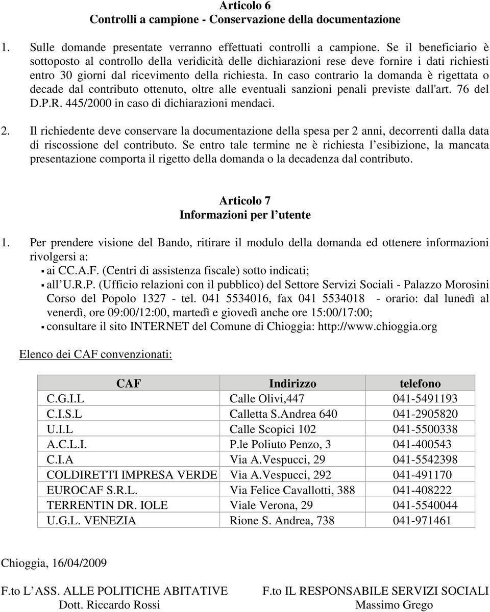 In caso contrario la domanda è rigettata o decade dal contributo ottenuto, oltre alle eventuali sanzioni penali previste dall'art. 76 del D.P.R. 445/2000 in caso di dichiarazioni mendaci. 2.