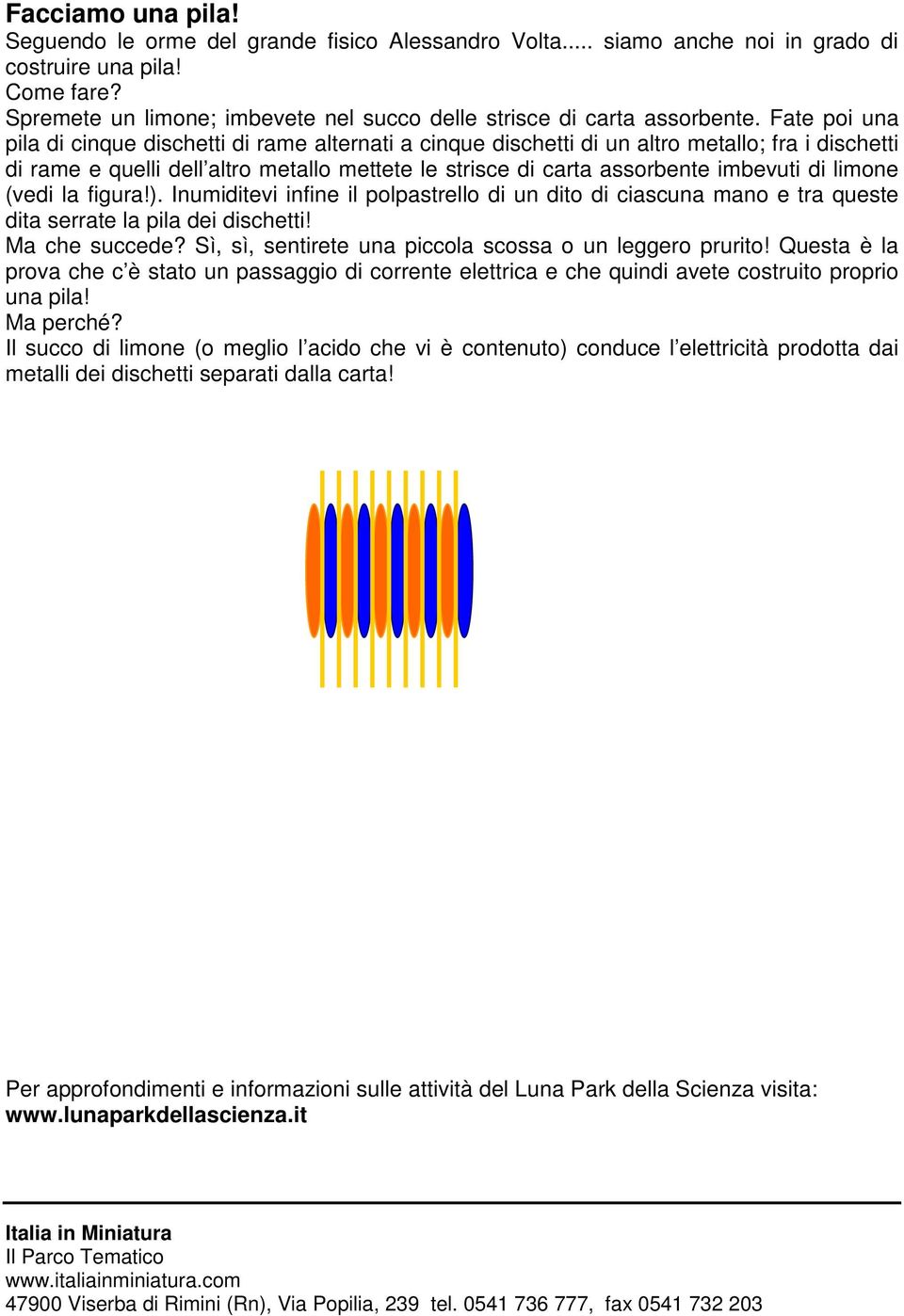 Fate poi una pila di cinque dischetti di rame alternati a cinque dischetti di un altro metallo; fra i dischetti di rame e quelli dell altro metallo mettete le strisce di carta assorbente imbevuti di