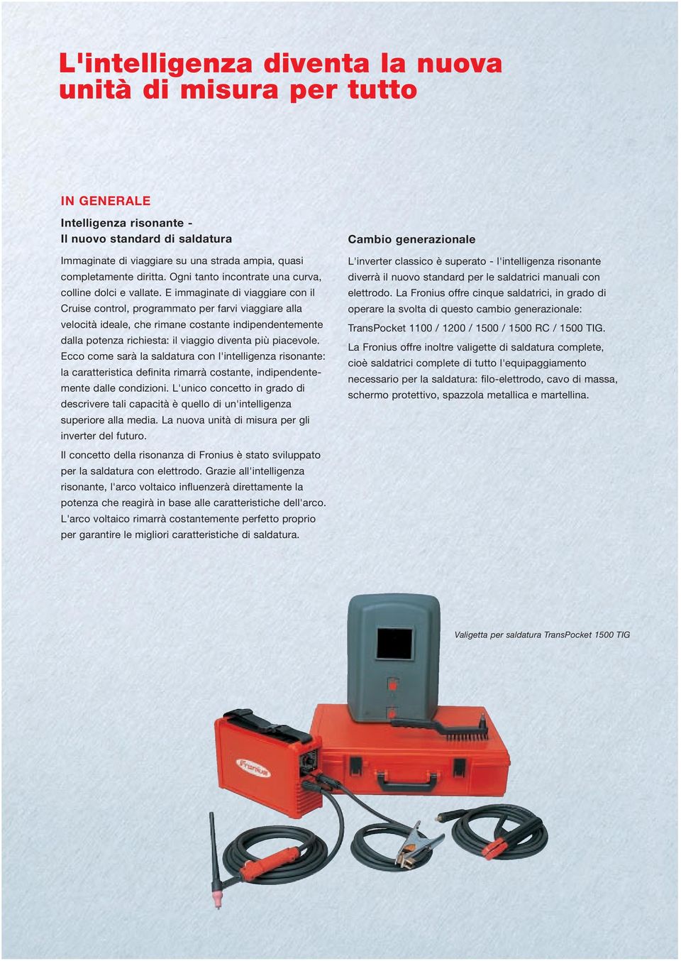 E immaginate di viaggiare con il Cruise control, programmato per farvi viaggiare alla velocità ideale, che rimane costante indipendentemente dalla potenza richiesta: il viaggio diventa più piacevole.