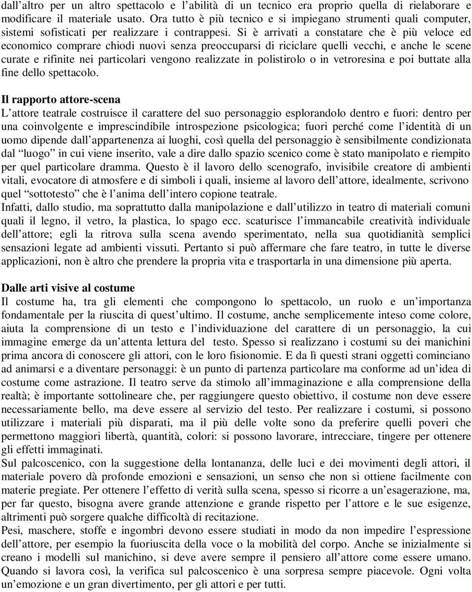 Si è arrivati a constatare che è più veloce ed economico comprare chiodi nuovi senza preoccuparsi di riciclare quelli vecchi, e anche le scene curate e rifinite nei particolari vengono realizzate in