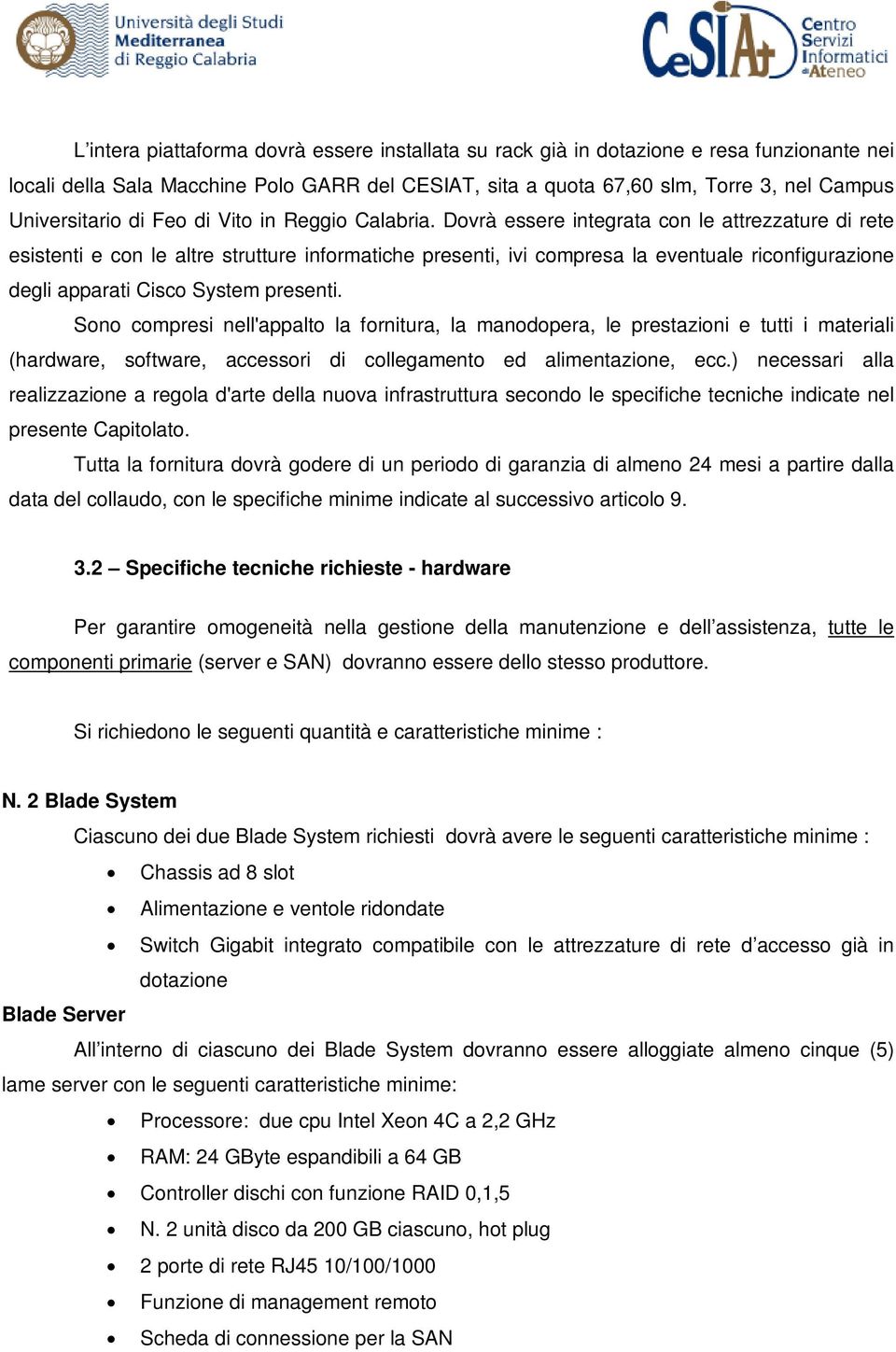 Dovrà essere integrata con le attrezzature di rete esistenti e con le altre strutture informatiche presenti, ivi compresa la eventuale riconfigurazione degli apparati Cisco System presenti.