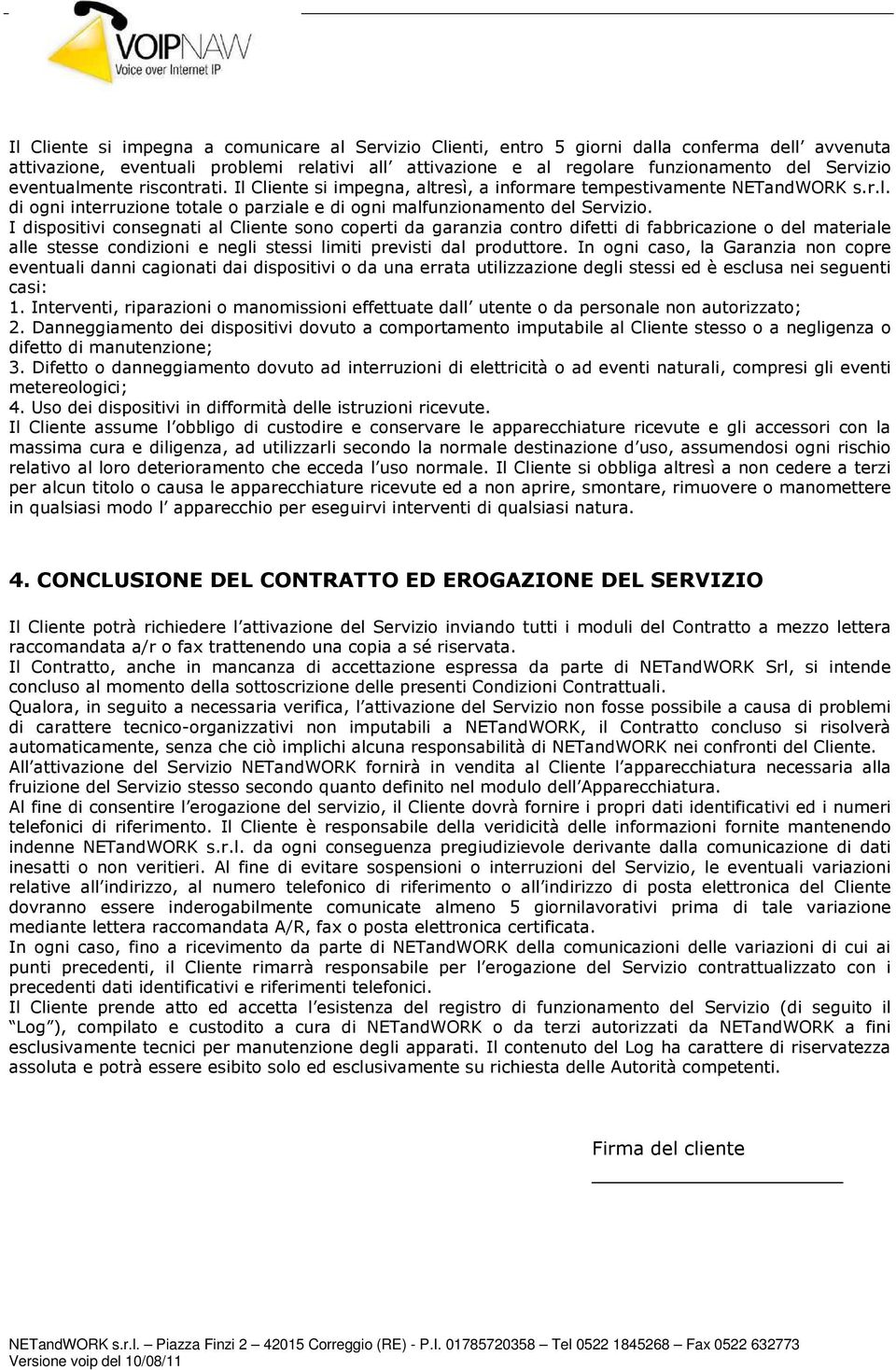 I dispositivi consegnati al Cliente sono coperti da garanzia contro difetti di fabbricazione o del materiale alle stesse condizioni e negli stessi limiti previsti dal produttore.