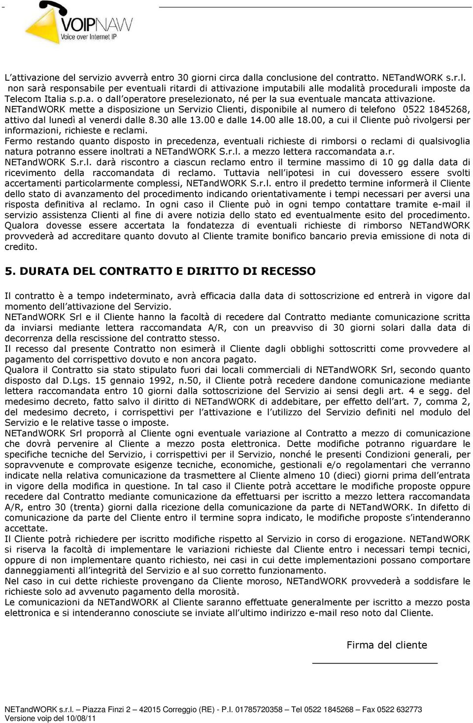 NETandWORK mette a disposizione un Servizio Clienti, disponibile al numero di telefono 0522 1845268, attivo dal lunedì al venerdi dalle 8.30 alle 13.00 e dalle 14.00 alle 18.