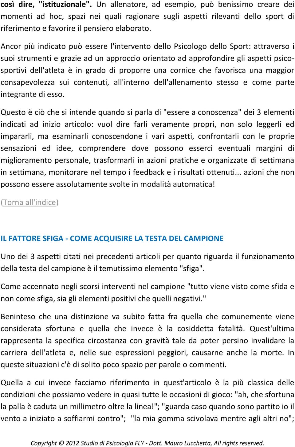 Ancor più indicato può essere l'intervento dello Psicologo dello Sport: attraverso i suoi strumenti e grazie ad un approccio orientato ad approfondire gli aspetti psicosportivi dell'atleta è in grado