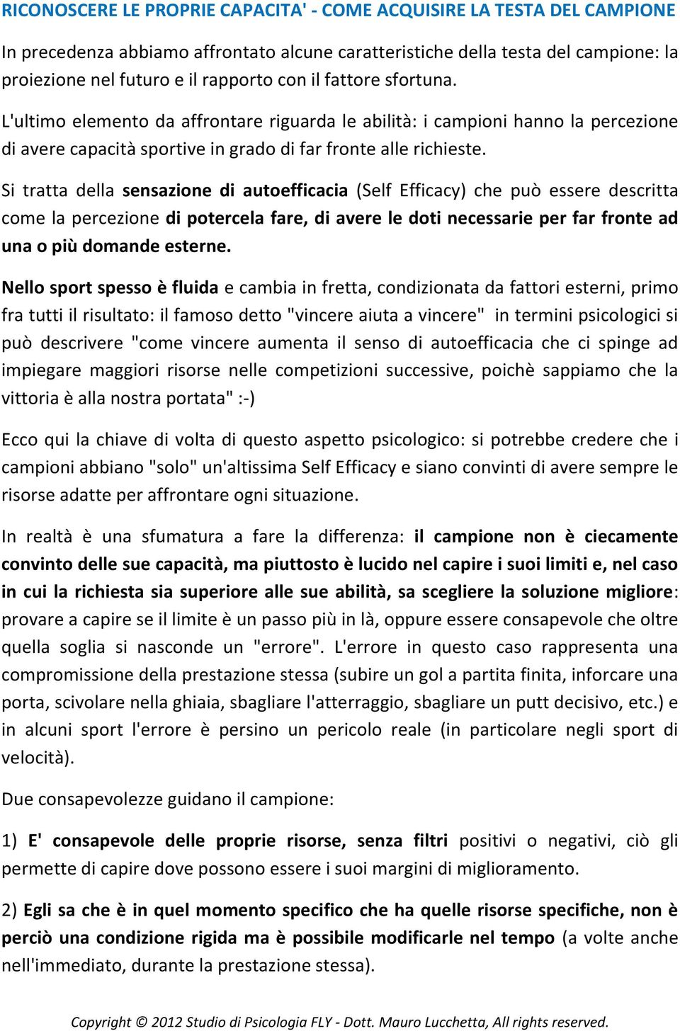 Si tratta della sensazione di autoefficacia (Self Efficacy) che può essere descritta come la percezione di potercela fare, di avere le doti necessarie per far fronte ad una o più domande esterne.