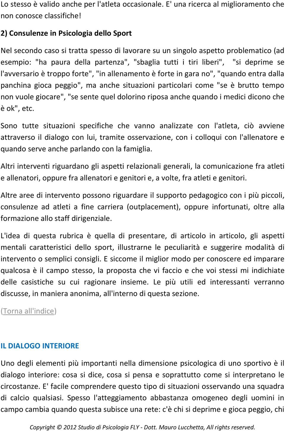 deprime se l'avversario è troppo forte", "in allenamento è forte in gara no", "quando entra dalla panchina gioca peggio", ma anche situazioni particolari come "se è brutto tempo non vuole giocare",