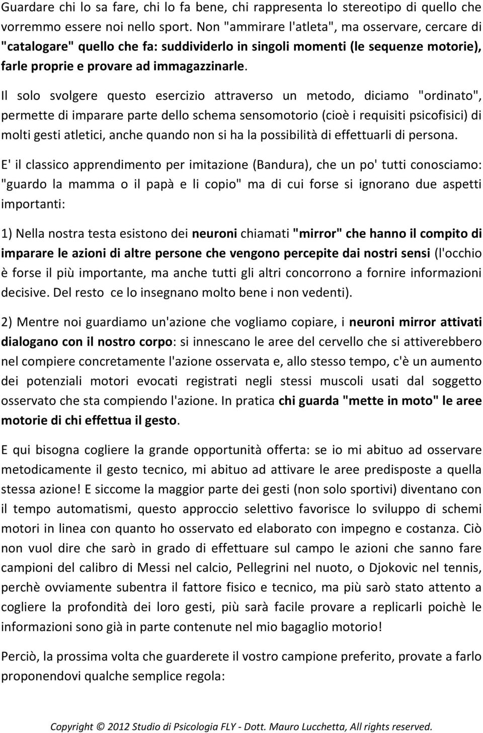 Il solo svolgere questo esercizio attraverso un metodo, diciamo "ordinato", permette di imparare parte dello schema sensomotorio (cioè i requisiti psicofisici) di molti gesti atletici, anche quando