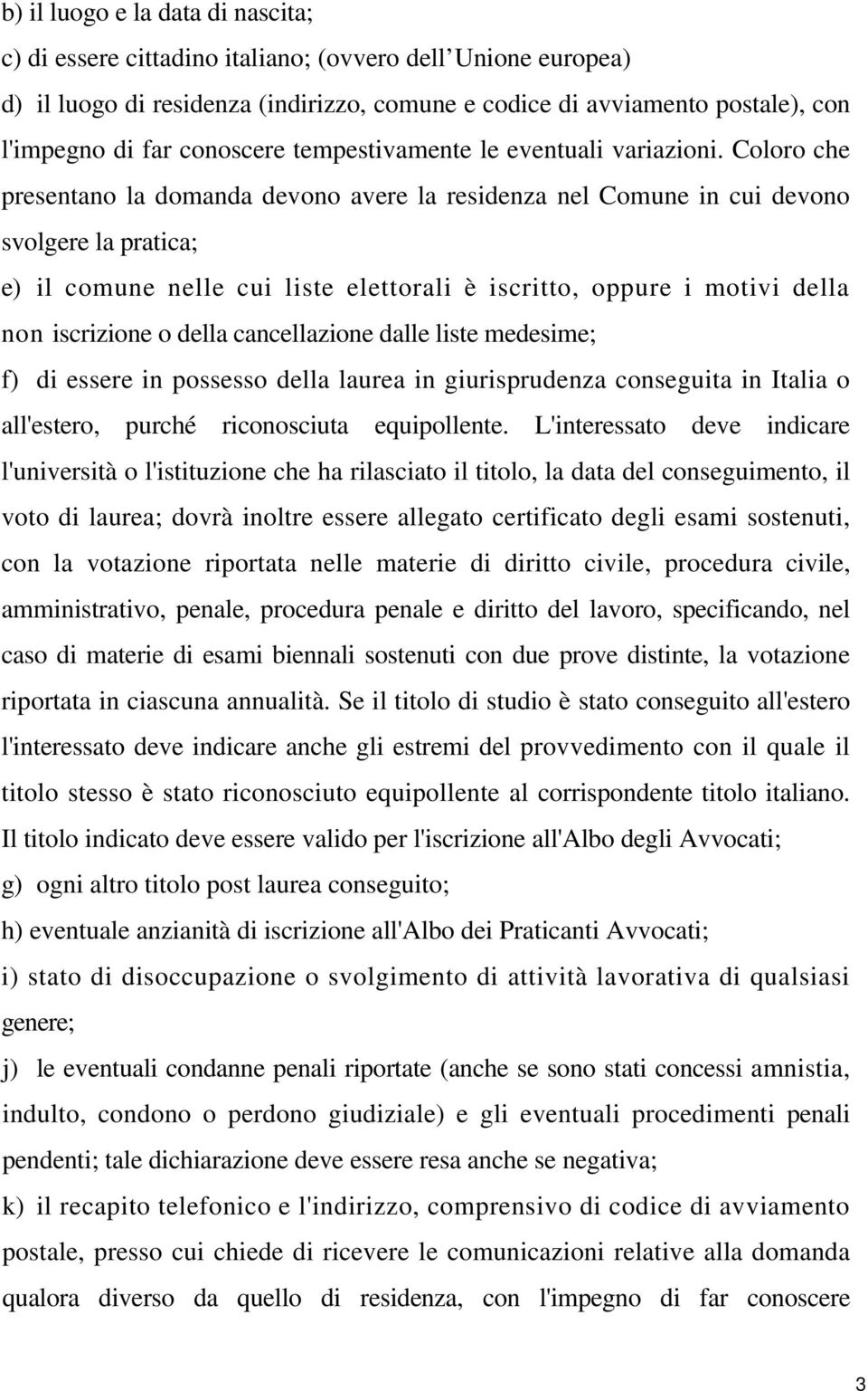 Coloro che presentano la domanda devono avere la residenza nel Comune in cui devono svolgere la pratica; e) il comune nelle cui liste elettorali è iscritto, oppure i motivi della non iscrizione o