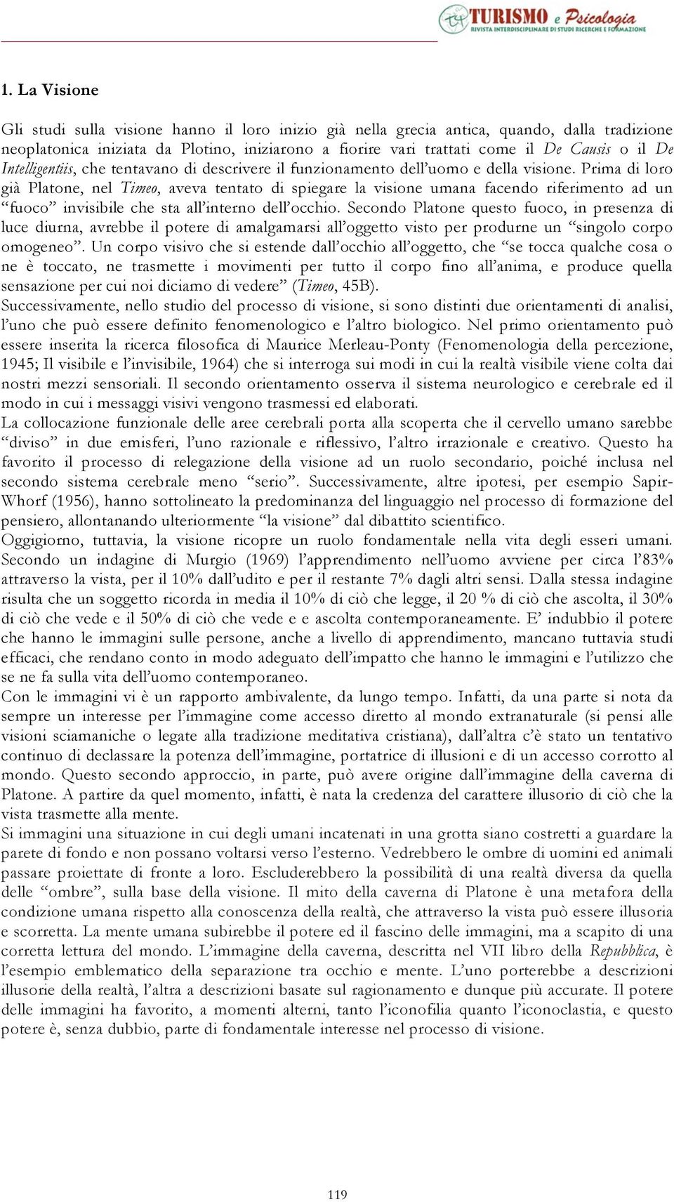 Prima di loro già Platone, nel Timeo, aveva tentato di spiegare la visione umana facendo riferimento ad un fuoco invisibile che sta all interno dell occhio.