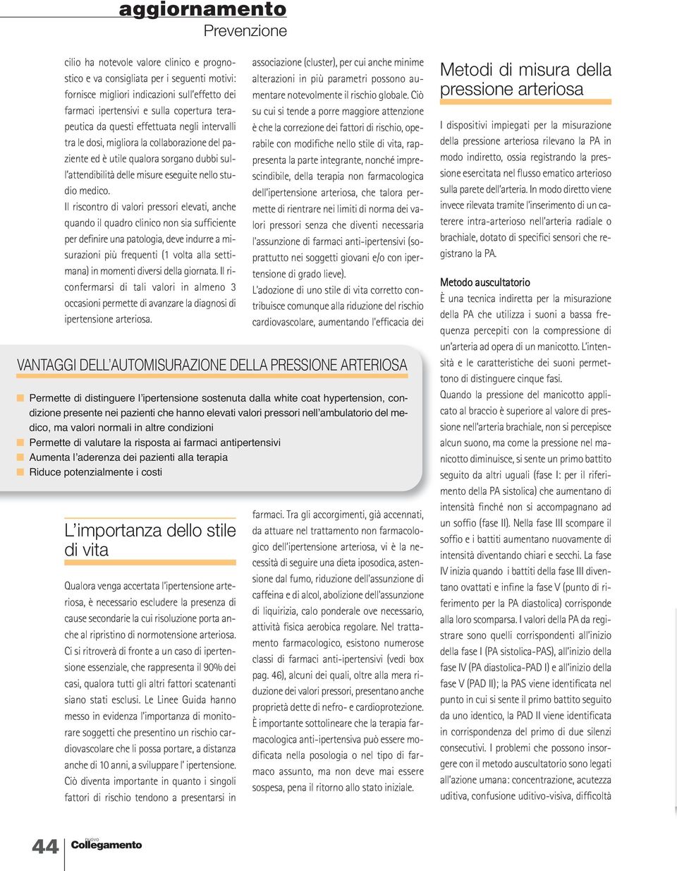 Il riscontro di valori pressori elevati, anche quando il quadro clinico non sia sufficiente per definire una patologia, deve indurre a misurazioni più frequenti (1 volta alla settimana) in momenti