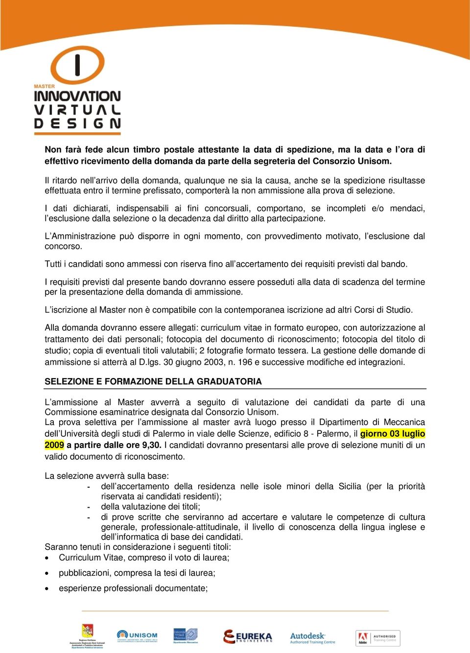 I dati dichiarati, indispensabili ai fini concorsuali, comportano, se incompleti e/o mendaci, l esclusione dalla selezione o la decadenza dal diritto alla partecipazione.