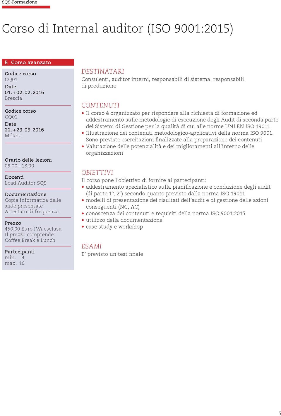 degli Audit di seconda parte dei Sistemi di Gestione per la qualità di cui alle norme UNI EN ISO 19011 Illustrazione dei contenuti metodologico-applicativi della norma ISO 9001.