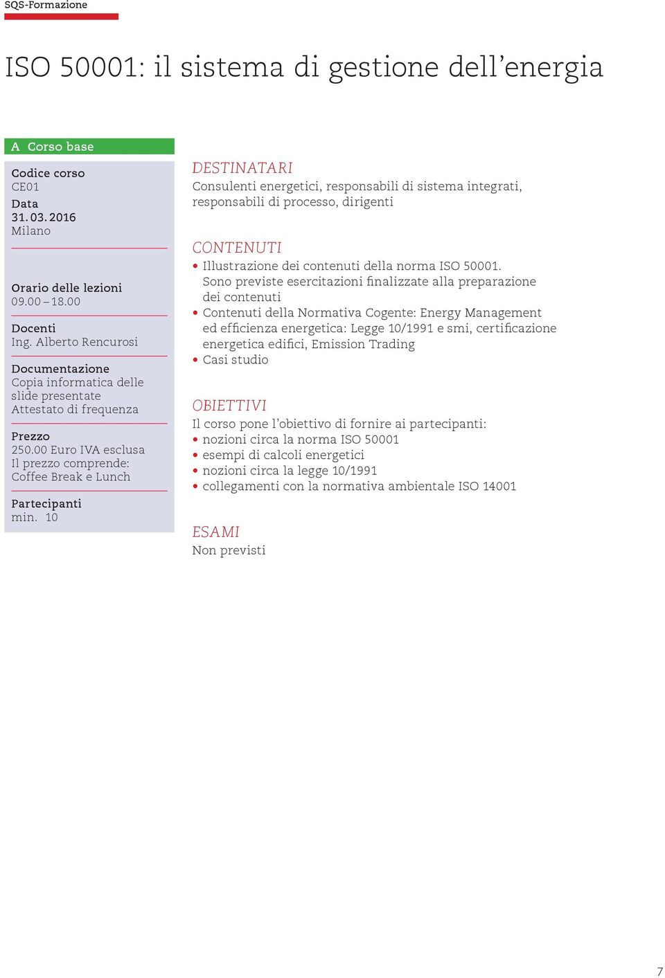 Sono previste esercitazioni finalizzate alla preparazione dei contenuti Contenuti della Normativa Cogente: Energy Management ed efficienza energetica: Legge 10/1991 e smi,