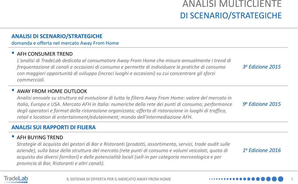 occasioni) su cui concentrare gli sforzi commerciali. AWAY FROM HOME OUTLOOK Analisi annuale su struttura ed evoluzione di tutta la filiera Away From Home: valore del mercato in Italia, Europa e USA.