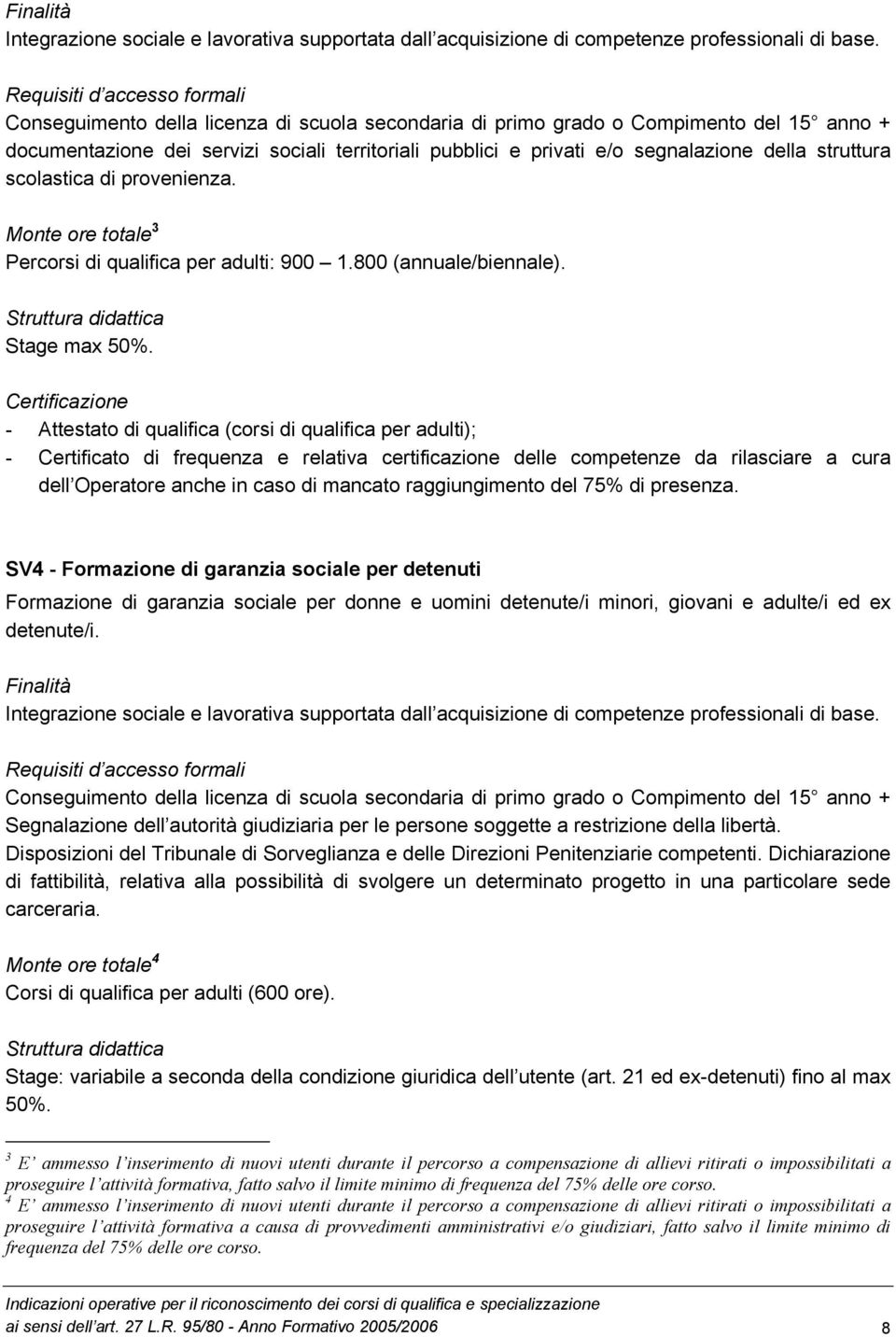 segnalazione della struttura scolastica di provenienza. Monte ore totale 3 Percorsi di qualifica per adulti: 900 1.800 (annuale/biennale). Struttura didattica Stage max 50%.