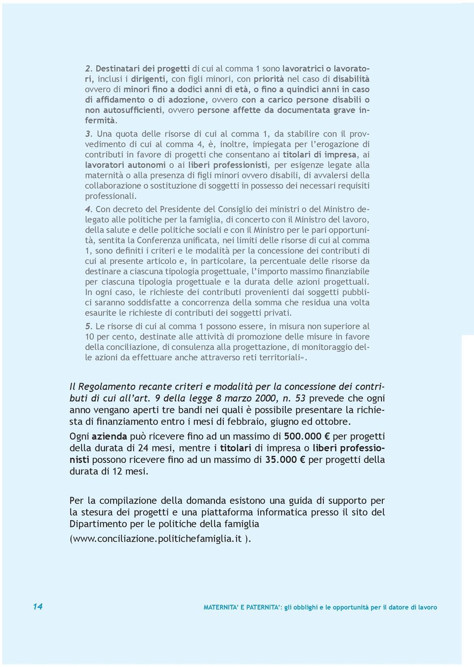 Una quota delle risorse di cui al comma 1, da stabilire con il provvedimento di cui al comma 4, è, inoltre, impiegata per l erogazione di contributi in favore di progetti che consentano ai titolari