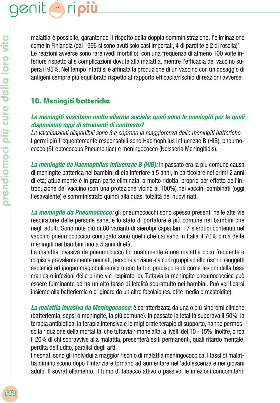 Le reazioni avverse sono rare (vedi morbillo), con una frequenza di almeno 100 volte inferiore rispetto alle complicazioni dovute alla malattia, mentre l efficacia del vaccino supera il 95%.