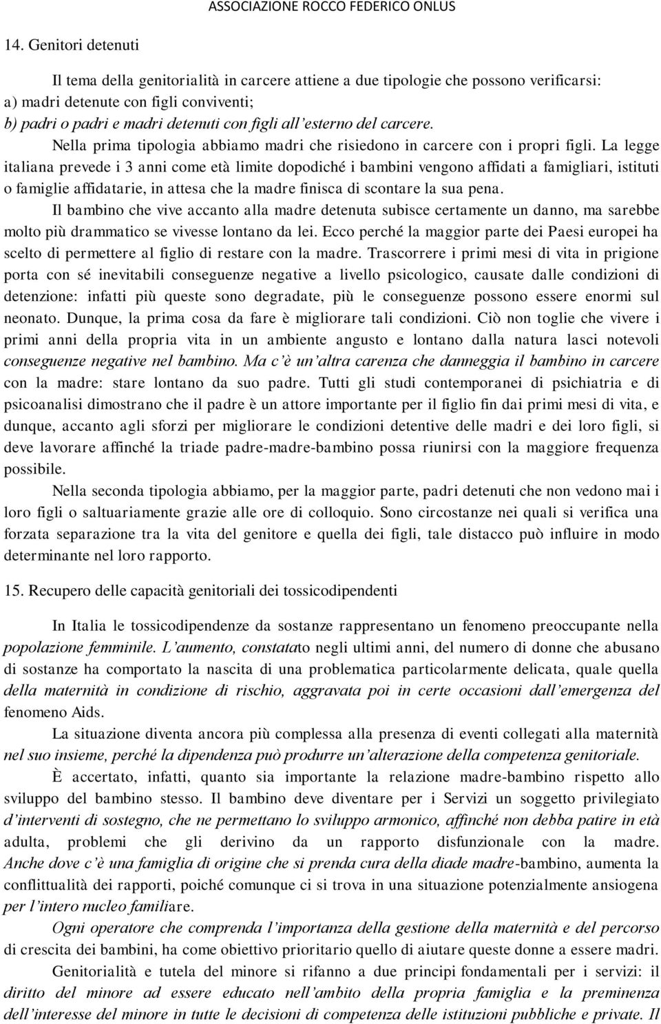 La legge italiana prevede i 3 anni come età limite dopodiché i bambini vengono affidati a famigliari, istituti o famiglie affidatarie, in attesa che la madre finisca di scontare la sua pena.