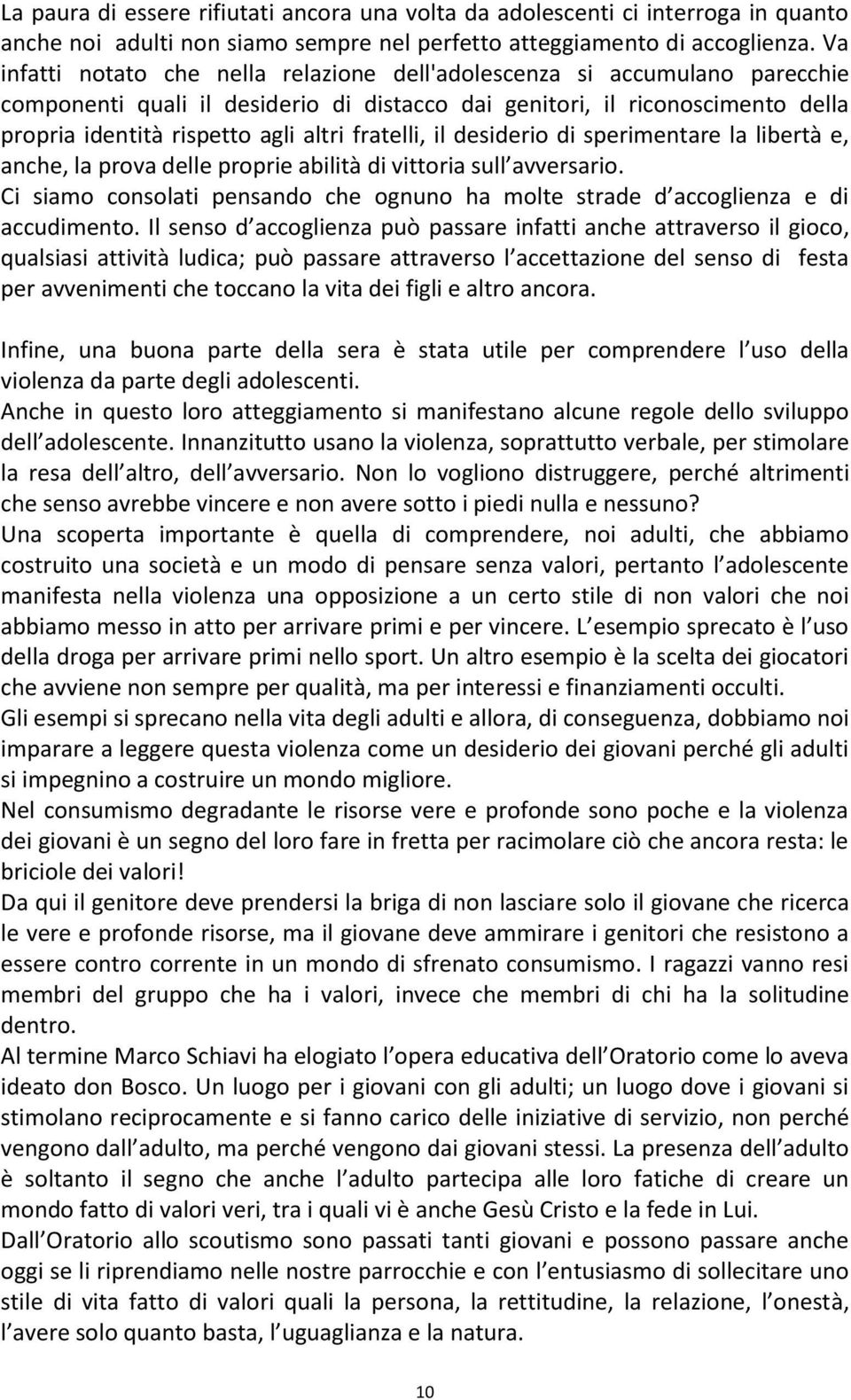 fratelli, il desiderio di sperimentare la libertà e, anche, la prova delle proprie abilità di vittoria sull avversario.